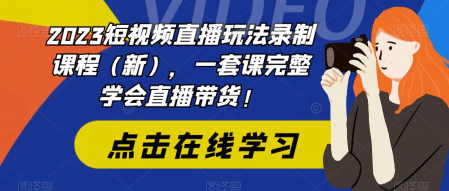 2023短视频直播玩法录制课程(新),一套课完整学会直播带货!-致富资源库