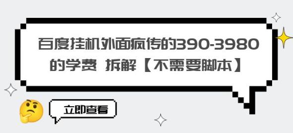 百度挂机外面疯传的390-3980的学费拆解【不需要脚本】【揭秘】-致富资源库