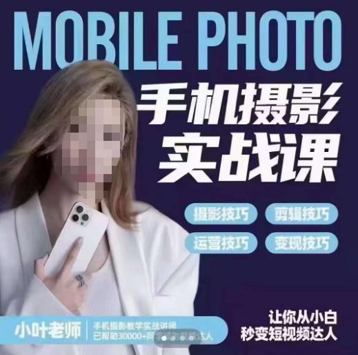 小叶老师手机摄影实战课,一部手机创造摄影剪切美学,让你从小白秒变短视频达人(思维+实操)-致富资源库