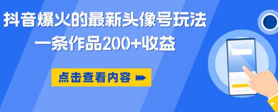 抖音爆火的最新头像号玩法,一条作品200+收益,手机可做,适合小白-致富资源库