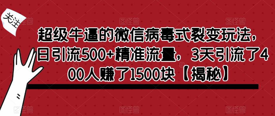 超级牛逼的微信病毒式裂变玩法，日引流500+精准流量，3天引流了400人赚了1500块【揭秘】-致富资源库
