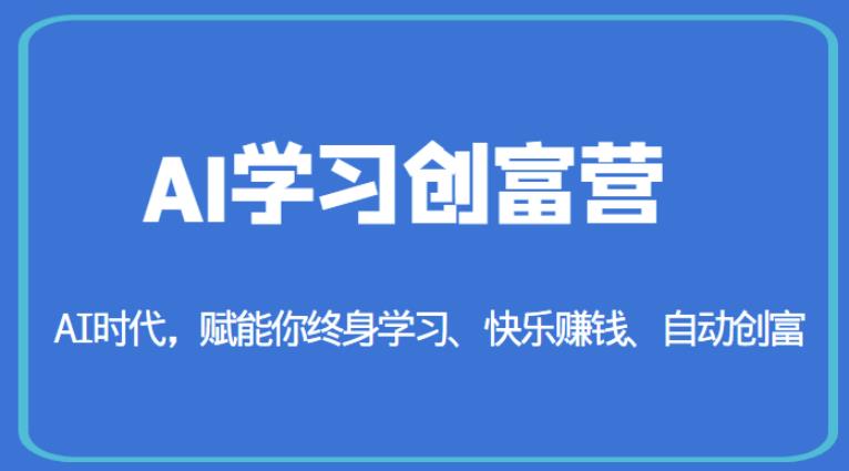 AI学习创富营-AI时代,赋能你终身学习、快乐赚钱、自动创富-致富资源库