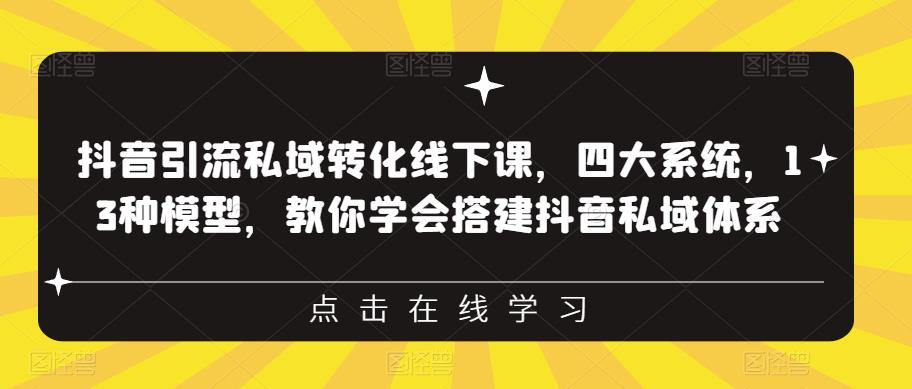 抖音引流私域转化线下课,四大系统,13种模型,教你学会搭建抖音私域体系-致富资源库