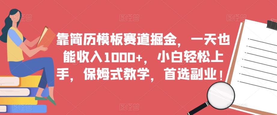靠简历模板赛道掘金,一天也能收入1000+,小白轻松上手,保姆式教学,首选副业!-致富资源库