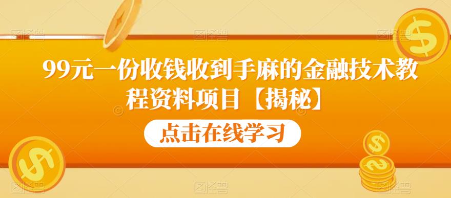99元一份收钱收到手麻的金融技术教程资料项目【揭秘】-致富资源库