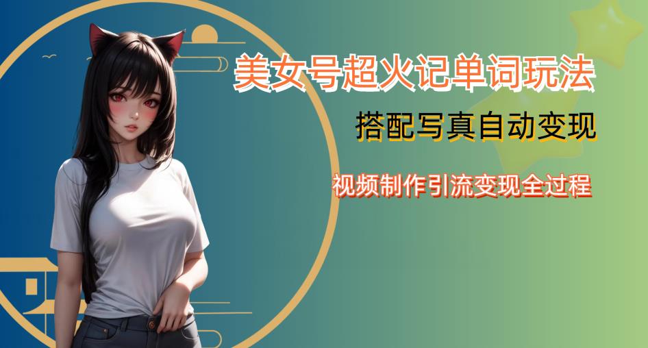 YY短视频系列美女号写真暴力变现第四期,美女号超火记单词玩法,视频制作引流变现全过程【揭秘】-致富资源库