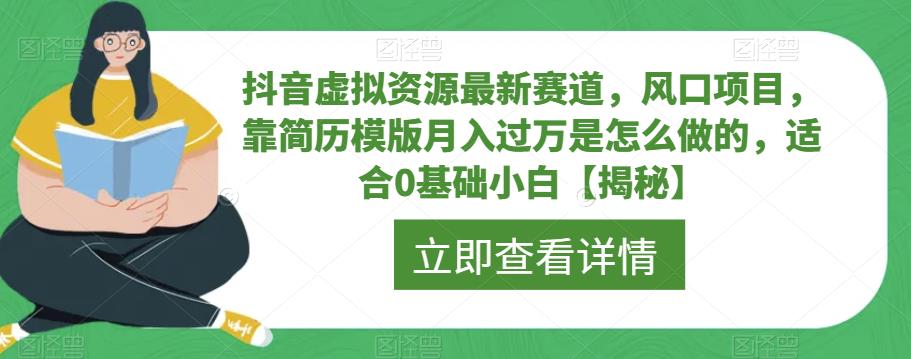 抖音虚拟资源最新赛道，风口项目，靠简历模版月入过万是怎么做的，适合0基础小白【揭秘】-致富资源库