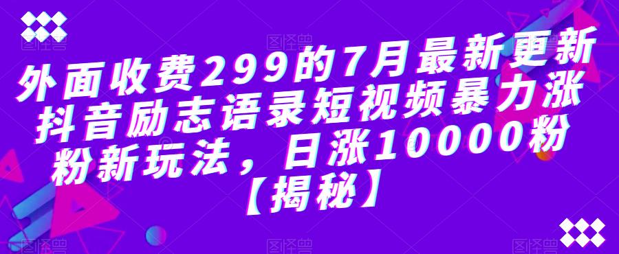 外面收费299的7月最新更新抖音励志语录短视频暴力涨粉新玩法,日涨10000粉【揭秘】-致富资源库