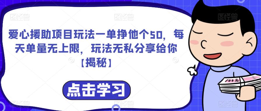 爱心援助项目玩法一单挣他个50，每天单量无上限，玩法无私分享给你【揭秘】-致富资源库