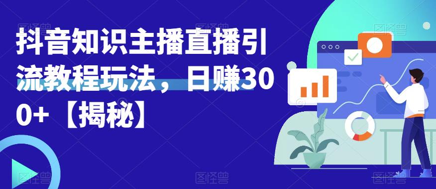 宝哥抖音知识主播直播引流教程玩法，日赚300+【揭秘】-致富资源库