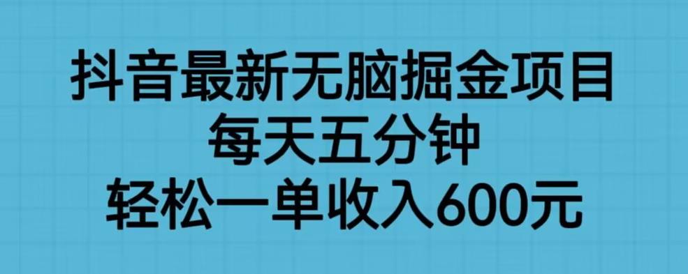 抖音最新无脑掘金项目，每天五分钟，轻松一单收入600元【揭秘】-致富资源库