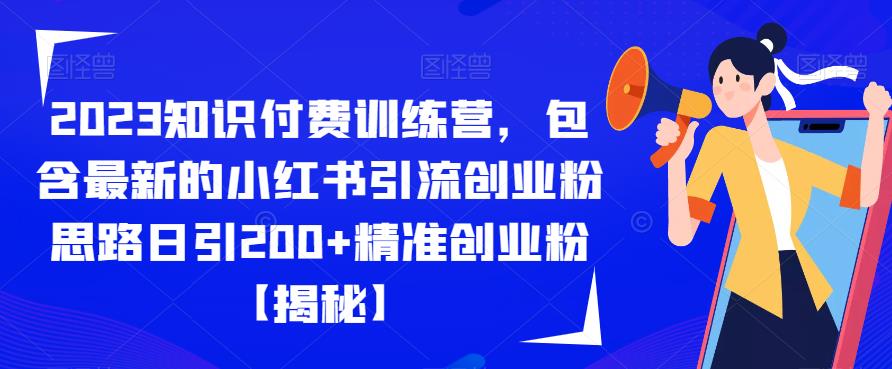 2023知识付费训练营，包含最新的小红书引流创业粉思路日引200+精准创业粉【揭秘】-致富资源库