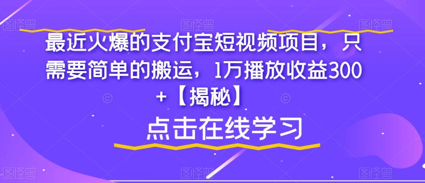最近火爆的支付宝短视频项目，只需要简单的搬运，1万播放收益300+【揭秘】-致富资源库