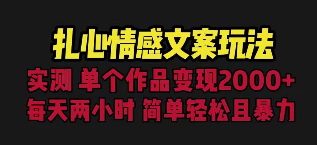 扎心情感文案玩法,单个作品变现5000+,一分钟一条原创作品,流量爆炸【揭秘】-致富资源库