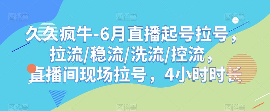 久久疯牛-6月直播起号拉号，拉流/稳流/洗流/控流，​直播间现场拉号，4小时时长-致富资源库
