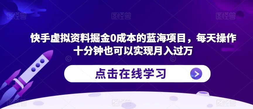 快手虚拟资料掘金0成本的蓝海项目，每天操作十分钟也可以实现月入过万【揭秘】-致富资源库