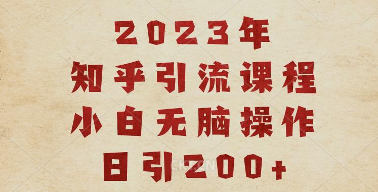 2023知乎引流课程，小白无脑操作日引200+【揭秘】-致富资源库