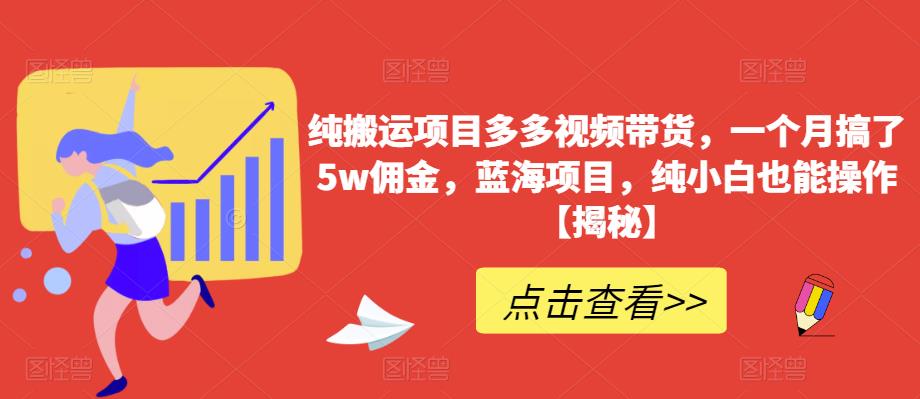 纯搬运项目多多视频带货,一个月搞了5w佣金,蓝海项目,纯小白也能操作【揭秘】-致富资源库