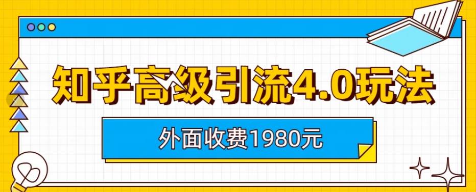外面收费1980知乎高级引流4.0玩法，纯实操课程【揭秘】-致富资源库