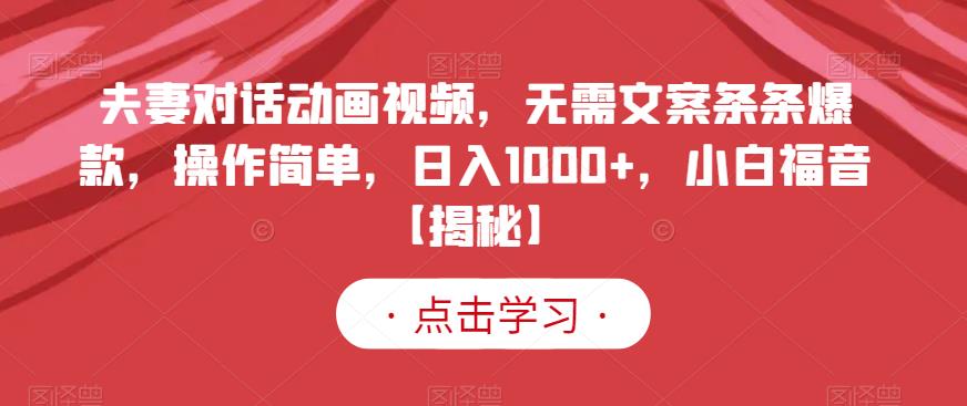 夫妻对话动画视频，无需文案条条爆款，操作简单，日入1000+，小白福音【揭秘】-致富资源库