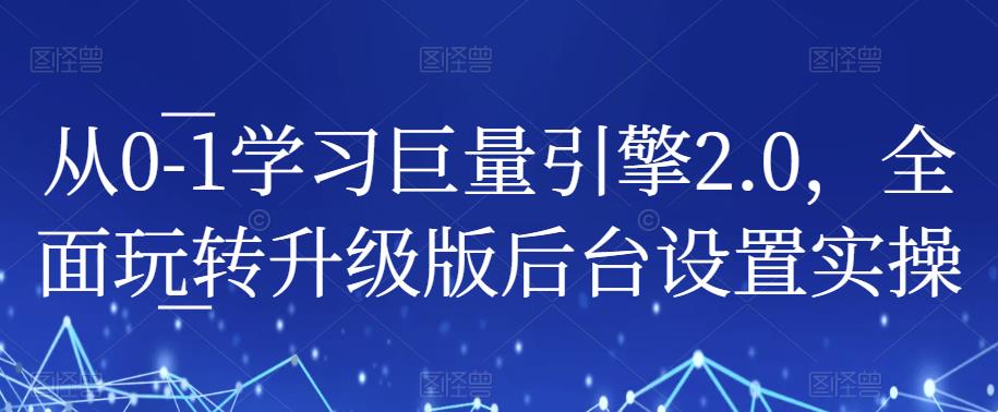 从0-1学习巨量引擎2.0,全面玩转升级版后台设置实操-致富资源库