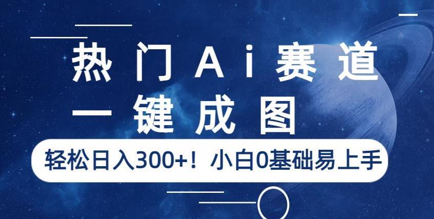 热门Ai赛道，一键成图，轻松日入300+！小白0基础易上手【揭秘】-致富资源库