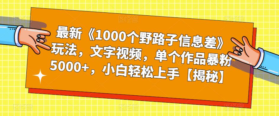 最新《1000个野路子信息差》玩法,文字视频,单个作品暴粉5000+,小白轻松上手【揭秘】-致富资源库