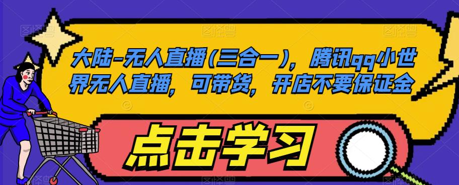 大陆-无人直播(三合一),腾讯qq小世界无人直播,可带货,开店不要保证金-致富资源库