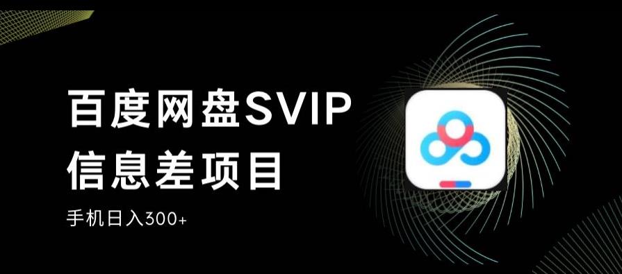 百度网盘SVIP信息差项目，0投入小白极速上手，手机稳定日入300+【揭秘】-致富资源库