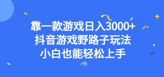 靠一款游戏日入3000+，抖音游戏野路子玩法，小白也能轻松上手【揭秘】-致富资源库