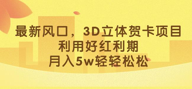 最新风口,3D立体贺卡项目,利用好红利期,月入5w轻轻松松【揭秘】-致富资源库