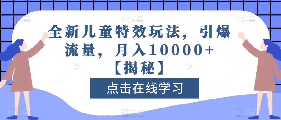 全新儿童特效玩法,引爆流量,月入10000+【揭秘】-致富资源库