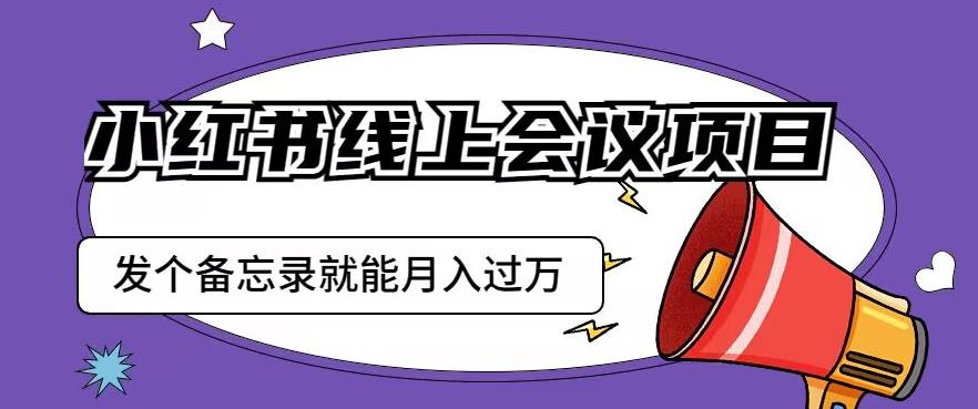 小红书线上会议项目,发一个备忘录笔记就能精准获客月入过万【揭秘】-致富资源库