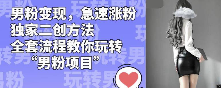 男粉变现，急速涨粉独家二创方法，全套流程教你玩转“男粉项目”【揭秘】-致富资源库
