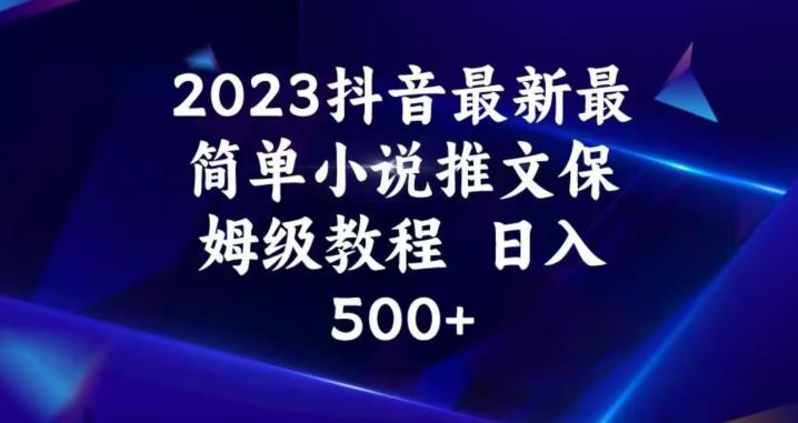2023抖音最新最简单小说推文保姆级教程，日入500+【揭秘】-致富资源库
