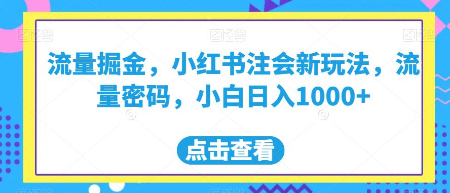 流量掘金,小红书注会新玩法,流量密码,小白日入1000+【揭秘】-致富资源库