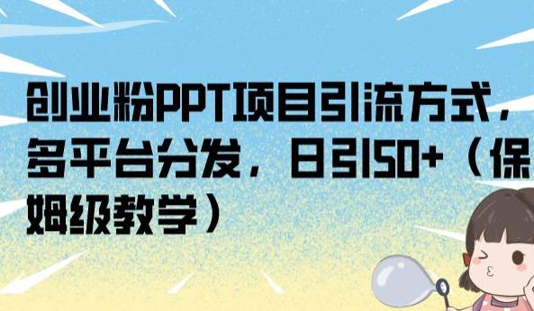 创业粉PPT项目引流方式,多平台分发,日引50+(保姆级教学)【揭秘】-致富资源库