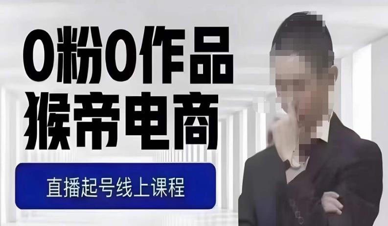 猴帝最新1600线上课，0粉起号实操教学，自然流量天花板，7-8月9节，20+小时-致富资源库