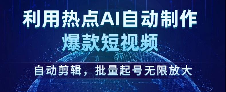 利用热点AI自动制作爆款短视频，自动剪辑，批量起号无限放大【揭秘】-致富资源库