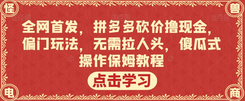 全网首发，拼多多砍价撸现金，偏门玩法，无需拉人头，傻瓜式操作保姆教程【揭秘】-致富资源库