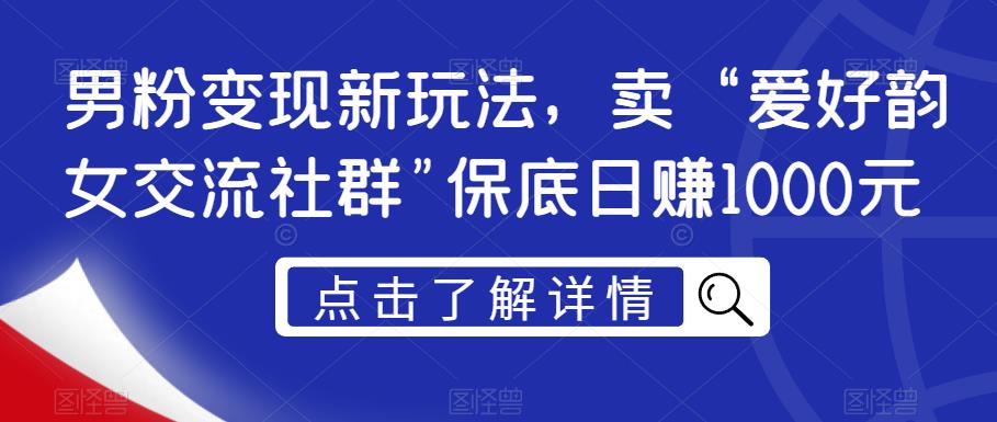 男粉变现新玩法，卖“爱好韵女交流社群”保底日赚1000元【揭秘】-致富资源库