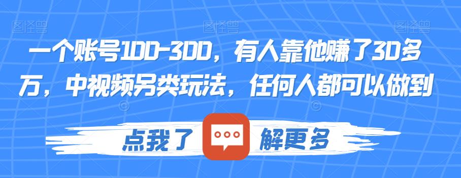 一个账号100-300，有人靠他赚了30多万，中视频另类玩法，任何人都可以做到【揭秘】-致富资源库
