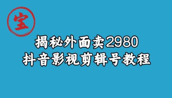 宝哥揭秘外面卖2980元抖音影视剪辑号教程-致富资源库