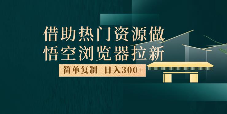 最新借助热门资源悟空浏览器拉新玩法,日入300+,人人可做,每天1小时【揭秘】-致富资源库