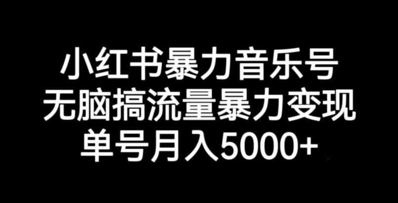 小红书暴力音乐号，无脑搞流量暴力变现，单号月入5000+-致富资源库