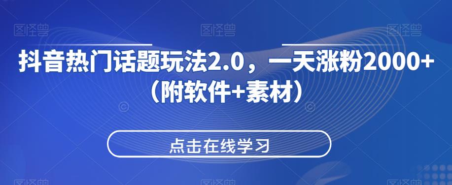 抖音热门话题玩法2.0，一天涨粉2000+（附软件+素材）-致富资源库