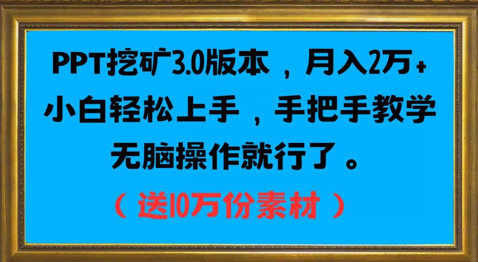 PPT挖矿3.0版本,月入2万小白轻松上手,手把手教学无脑操作就行了(送10万份素材)-致富资源库