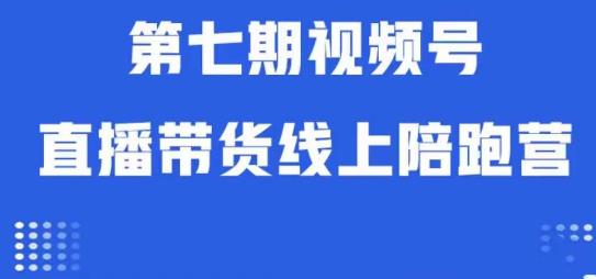 视频号直播带货线上陪跑营第七期:算法解析+起号逻辑+实操运营-致富资源库
