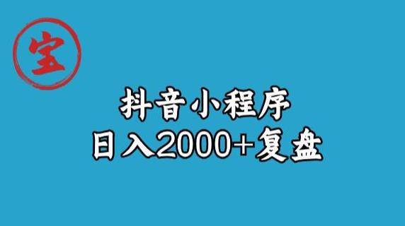宝哥抖音小程序日入2000+玩法复盘-致富资源库