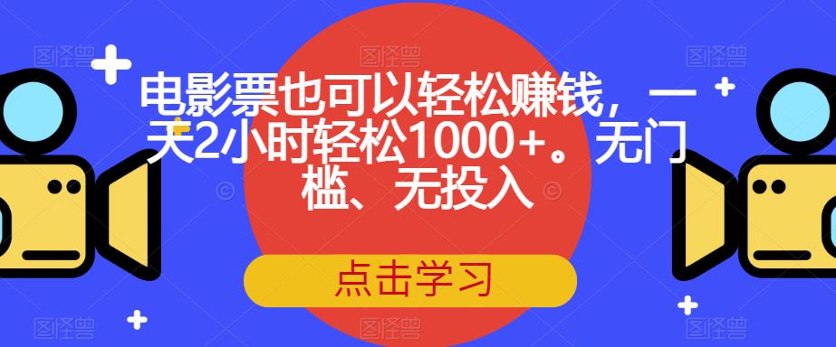 电影票也可以轻松赚钱，一天2小时轻松1000+。无门槛、无投入【揭秘】-致富资源库